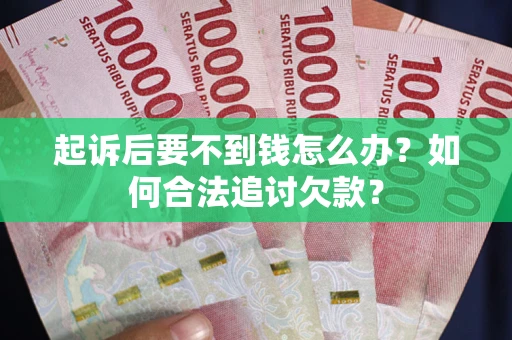 北京起诉后要不到钱怎么办？如何合法追讨欠款？