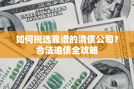 北京如何挑选靠谱的清债公司？合法追债全攻略