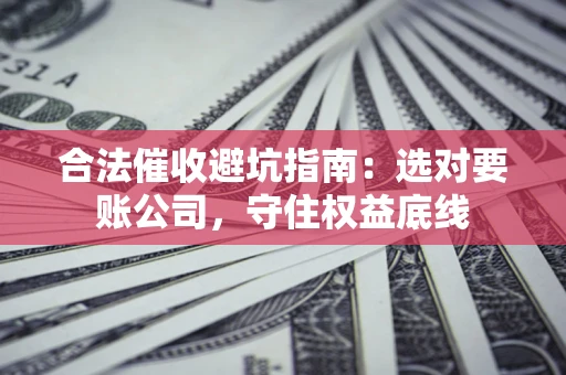 北京合法催收避坑指南：选对要账公司，守住权益底线