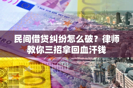 北京民间借贷纠纷怎么破？律师教你三招拿回血汗钱