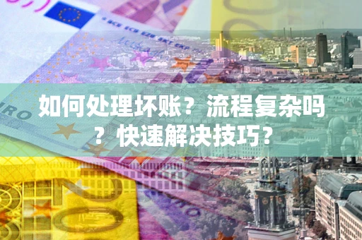 北京如何处理坏账？流程复杂吗？快速解决技巧？