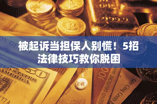 北京被起诉当担保人别慌！5招法律技巧救你脱困