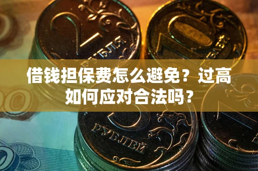 北京借钱担保费怎么避免？过高如何应对合法吗？