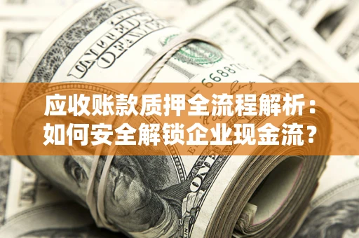 北京应收账款质押全流程解析：如何安全解锁企业现金流？