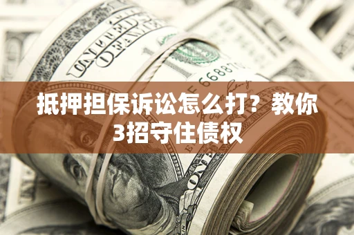 北京抵押担保诉讼怎么打？教你3招守住债权