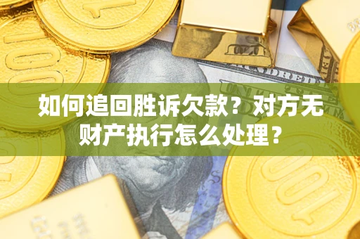北京如何追回胜诉欠款？对方无财产执行怎么处理？