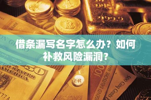 北京借条漏写名字怎么办？如何补救风险漏洞？