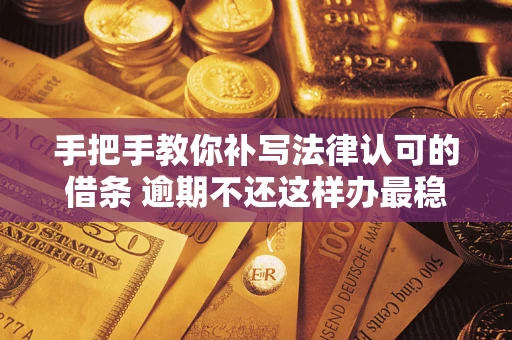 北京手把手教你补写法律认可的借条 逾期不还这样办最稳妥