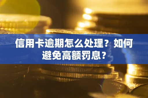 北京信用卡逾期怎么处理？如何避免高额罚息？
