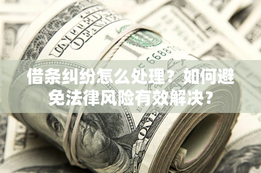 北京借条纠纷怎么处理？如何避免法律风险有效解决？