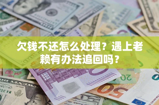 北京欠钱不还怎么处理？遇上老赖有办法追回吗？