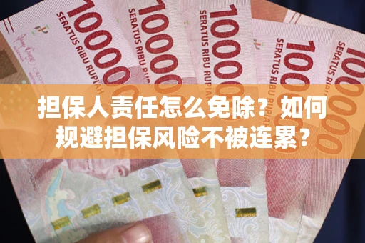 北京担保人责任怎么免除？如何规避担保风险不被连累？
