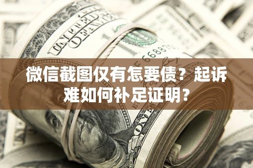 北京微信截图仅有怎要债？起诉难如何补足证明？