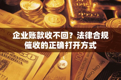 北京企业账款收不回？法律合规催收的正确打开方式