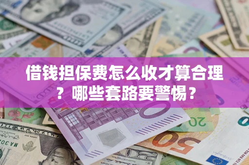 北京借钱担保费怎么收才算合理？哪些套路要警惕？