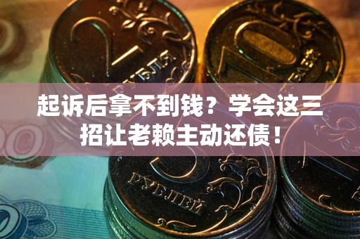 北京起诉后拿不到钱？学会这三招让老赖主动还债！