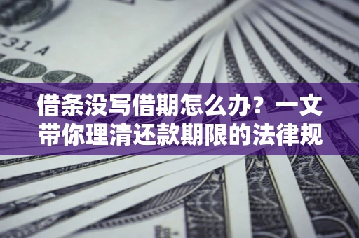 北京借条没写借期怎么办？一文带你理清还款期限的法律规则