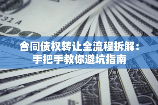 北京合同债权转让全流程拆解：手把手教你避坑指南