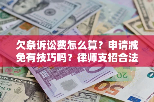 北京欠条诉讼费怎么算？申请减免有技巧吗？律师支招合法省钱