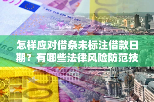 北京怎样应对借条未标注借款日期？有哪些法律风险防范技巧？