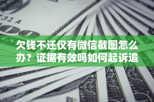 北京欠钱不还仅有微信截图怎么办？证据有效吗如何起诉追回欠款？