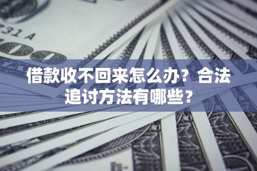 北京借款收不回来怎么办？合法追讨方法有哪些？