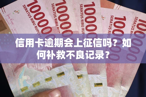 北京信用卡逾期会上征信吗？如何补救不良记录？
