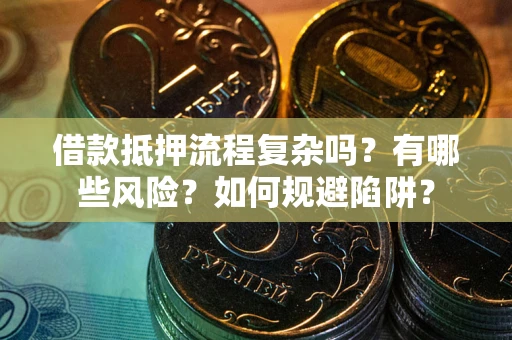 北京借款抵押流程复杂吗？有哪些风险？如何规避陷阱？