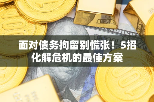 北京面对债务拘留别慌张！5招化解危机的最佳方案