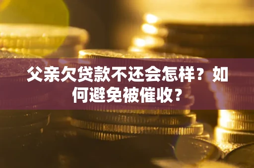 北京父亲欠贷款不还会怎样？如何避免被催收？