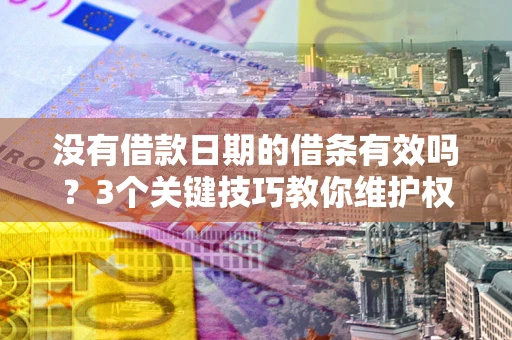 北京没有借款日期的借条有效吗？3个关键技巧教你维护权益