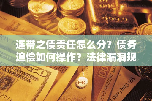 北京连带之债责任怎么分？债务追偿如何操作？法律漏洞规避指南