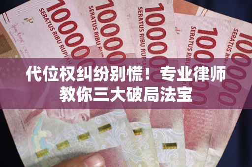 北京代位权纠纷别慌！专业律师教你三大破局法宝