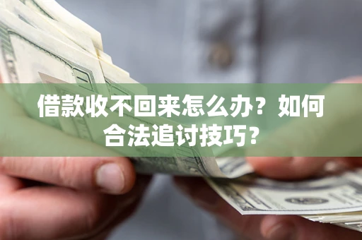 北京借款收不回来怎么办？如何合法追讨技巧？