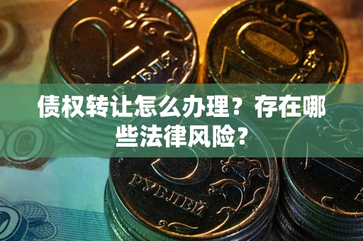 北京债权转让怎么办理？存在哪些法律风险？