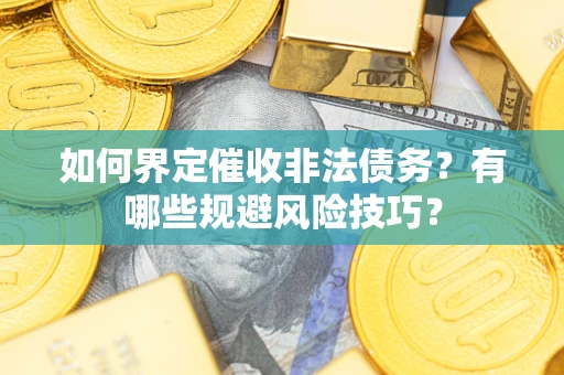 北京如何界定催收非法债务？有哪些规避风险技巧？