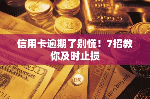 北京信用卡逾期了别慌！7招教你及时止损