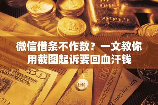 北京微信借条不作数？一文教你用截图起诉要回血汗钱