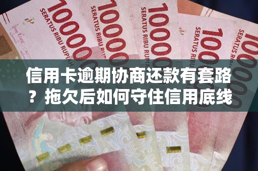 北京信用卡逾期协商还款有套路？拖欠后如何守住信用底线？