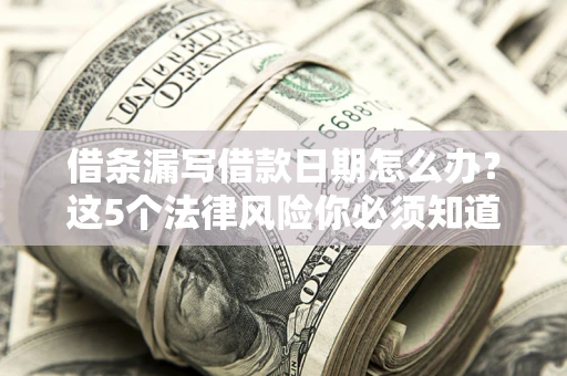 北京借条漏写借款日期怎么办？这5个法律风险你必须知道