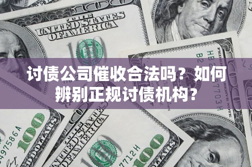 北京讨债公司催收合法吗？如何辨别正规讨债机构？