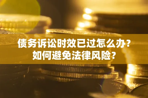 北京债务诉讼时效已过怎么办？如何避免法律风险？