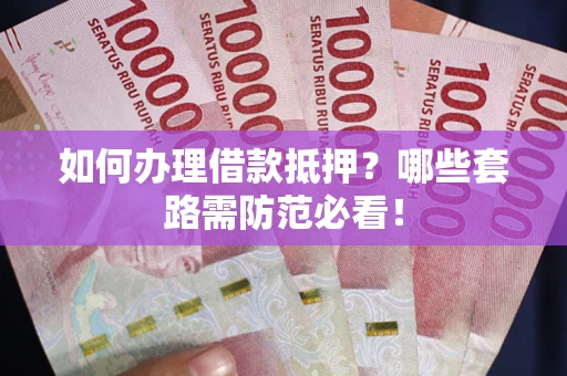 北京如何办理借款抵押？哪些套路需防范必看！
