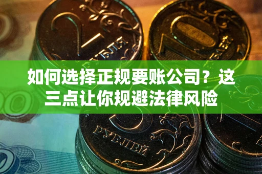 北京如何选择正规要账公司？这三点让你规避法律风险