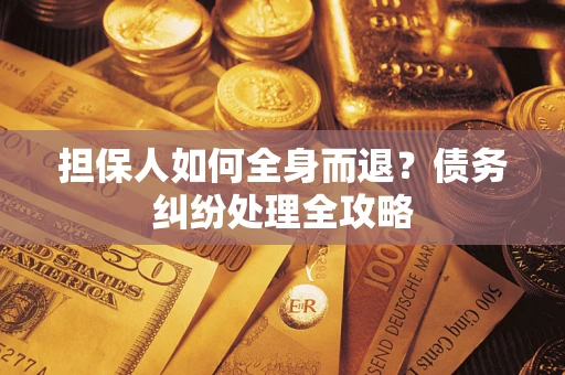 北京担保人如何全身而退？债务纠纷处理全攻略