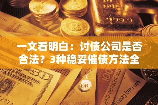 北京一文看明白：讨债公司是否合法？3种稳妥催债方法全解析
