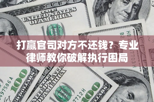 北京打赢官司对方不还钱？专业律师教你破解执行困局