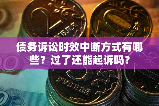 北京债务诉讼时效中断方式有哪些？过了还能起诉吗？