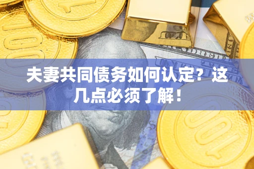 北京夫妻共同债务如何认定？这几点必须了解！