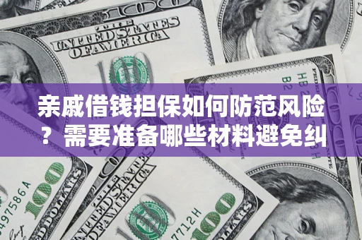 北京亲戚借钱担保如何防范风险？需要准备哪些材料避免纠纷？